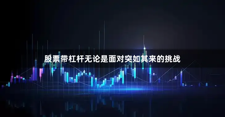股票带杠杆无论是面对突如其来的挑战