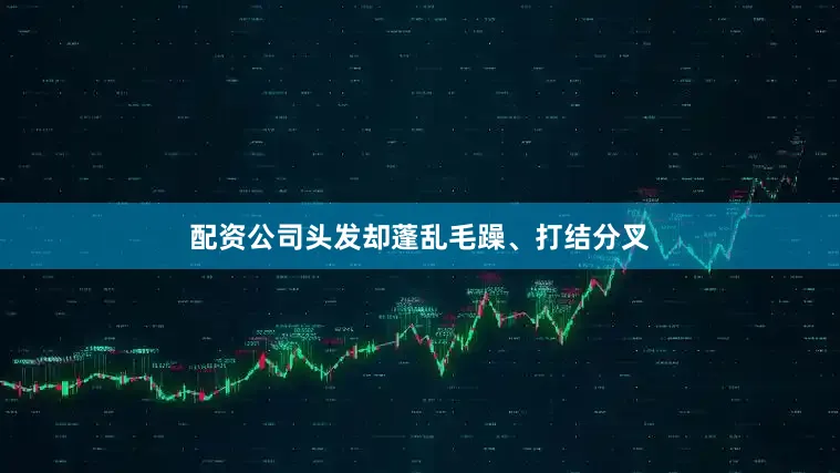 配资公司头发却蓬乱毛躁、打结分叉