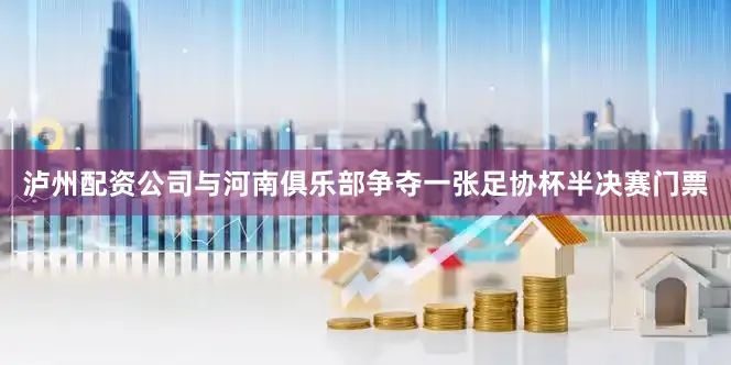 泸州配资公司与河南俱乐部争夺一张足协杯半决赛门票