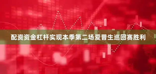 配资资金杠杆实现本季第二场爱普生巡回赛胜利