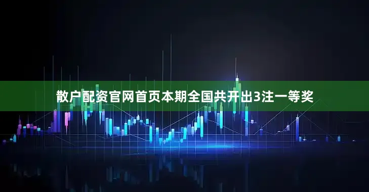 散户配资官网首页　　　　本期全国共开出3注一等奖