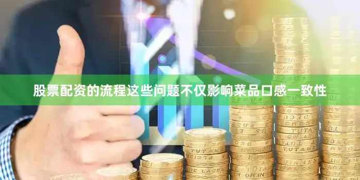 股票配资的流程这些问题不仅影响菜品口感一致性