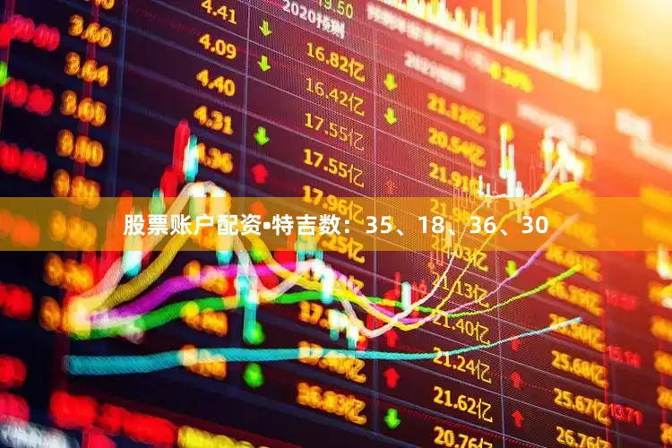 股票账户配资•特吉数：35、18、36、30