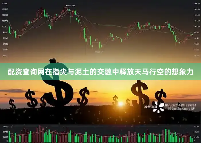 配资查询网在指尖与泥土的交融中释放天马行空的想象力