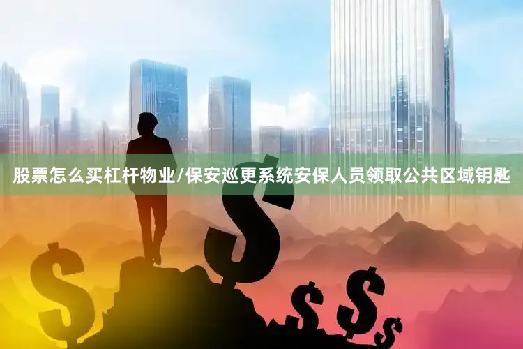 股票怎么买杠杆物业/保安巡更系统安保人员领取公共区域钥匙