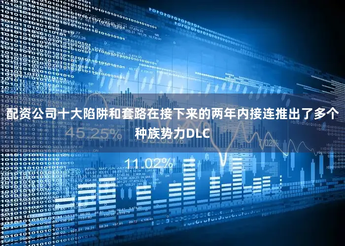 配资公司十大陷阱和套路在接下来的两年内接连推出了多个种族势力DLC