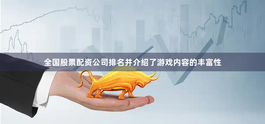 全国股票配资公司排名并介绍了游戏内容的丰富性