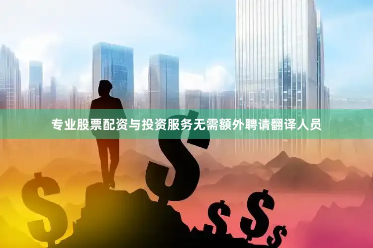 专业股票配资与投资服务无需额外聘请翻译人员