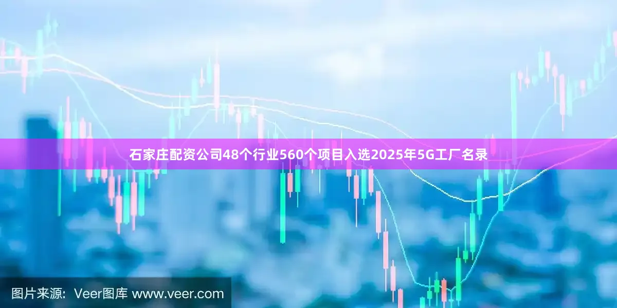 石家庄配资公司48个行业560个项目入选2025年5G工厂名录