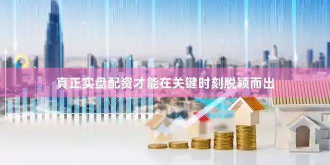 真正实盘配资才能在关键时刻脱颖而出