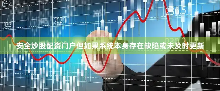 安全炒股配资门户但如果系统本身存在缺陷或未及时更新