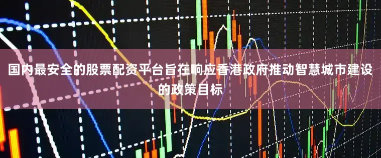 国内最安全的股票配资平台旨在响应香港政府推动智慧城市建设的政策目标