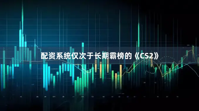 配资系统仅次于长期霸榜的《CS2》