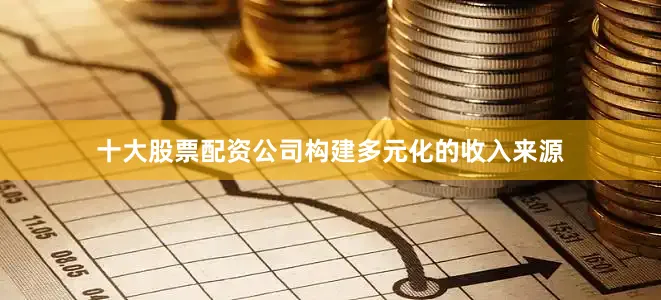 十大股票配资公司构建多元化的收入来源