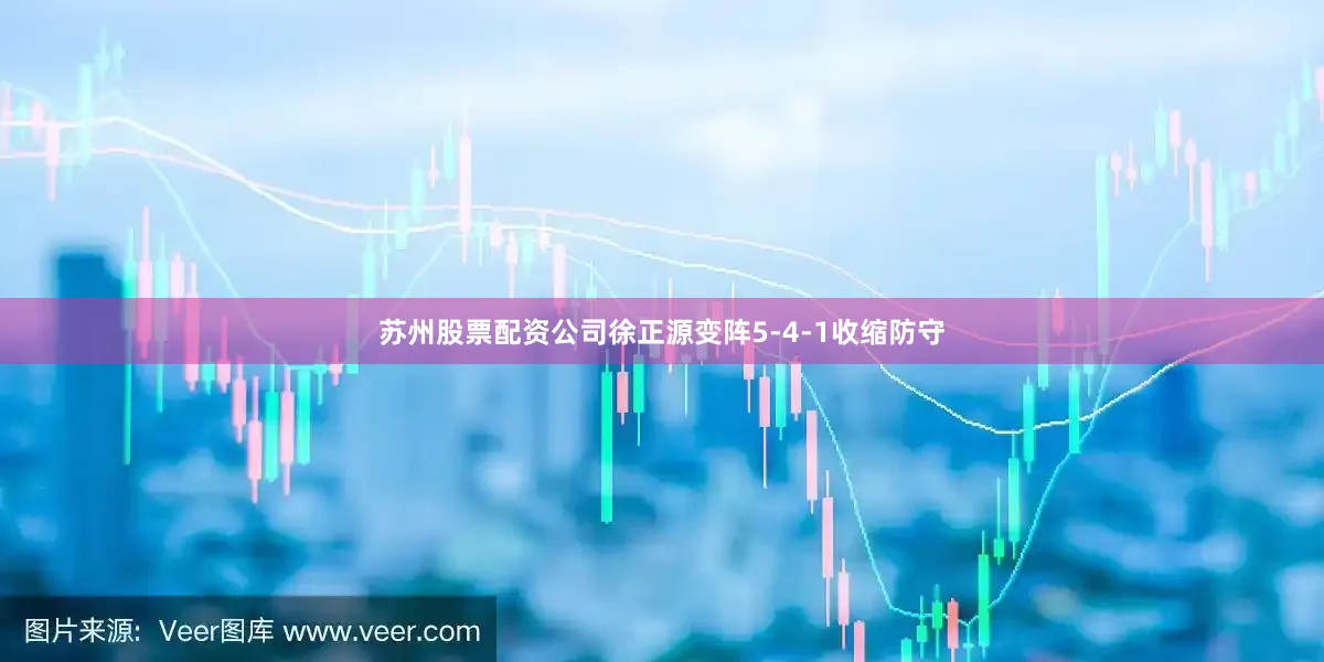 苏州股票配资公司徐正源变阵5-4-1收缩防守